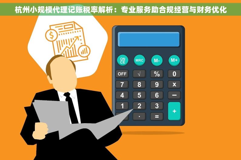 杭州小规模代理记账税率解析：专业服务助合规经营与财务优化