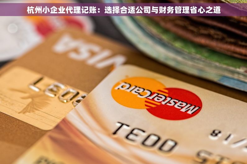 杭州小企业代理记账：选择合适公司与财务管理省心之道