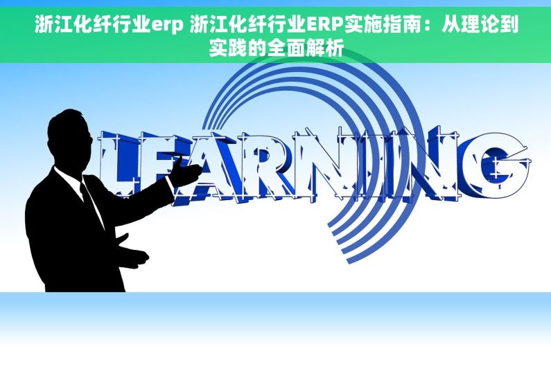浙江化纤行业erp 浙江化纤行业ERP实施指南：从理论到实践的全面解析