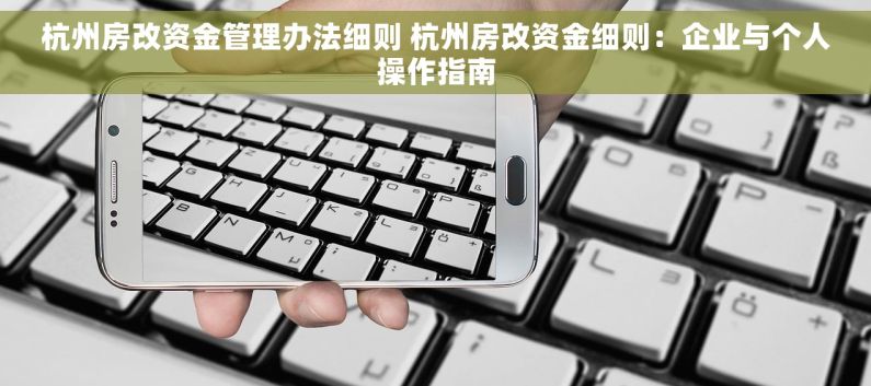 杭州房改资金管理办法细则 杭州房改资金细则：企业与个人操作指南