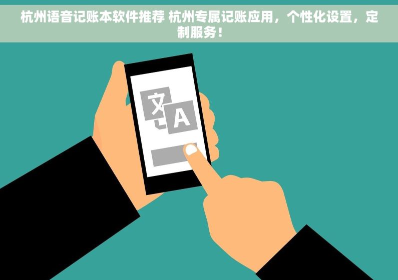 杭州语音记账本软件推荐 杭州专属记账应用，个性化设置，定制服务！