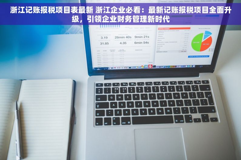 浙江记账报税项目表最新 浙江企业必看：最新记账报税项目全面升级，引领企业财务管理新时代