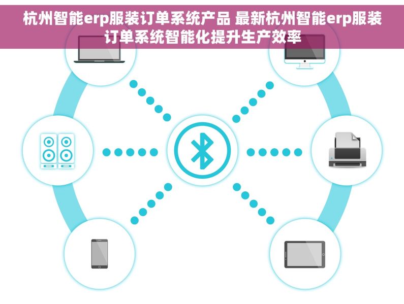 杭州智能erp服装订单系统产品 最新杭州智能erp服装订单系统智能化提升生产效率