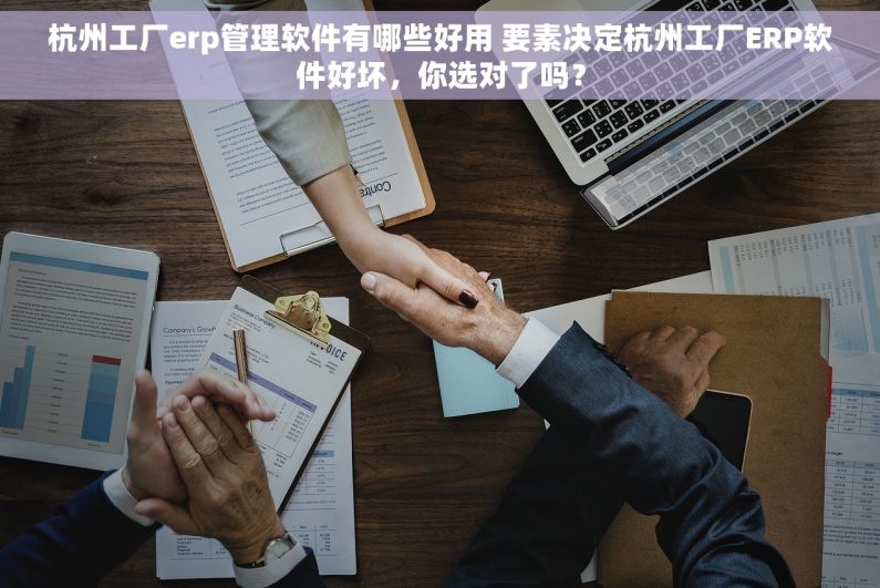 杭州工厂erp管理软件有哪些好用 要素决定杭州工厂ERP软件好坏，你选对了吗？