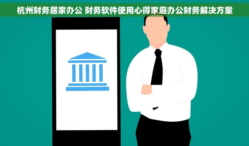 杭州财务居家办公 财务软件使用心得家庭办公财务解决方案