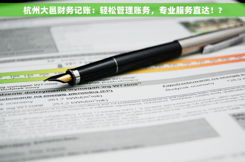 杭州大邑财务记账：轻松管理账务，专业服务直达！?