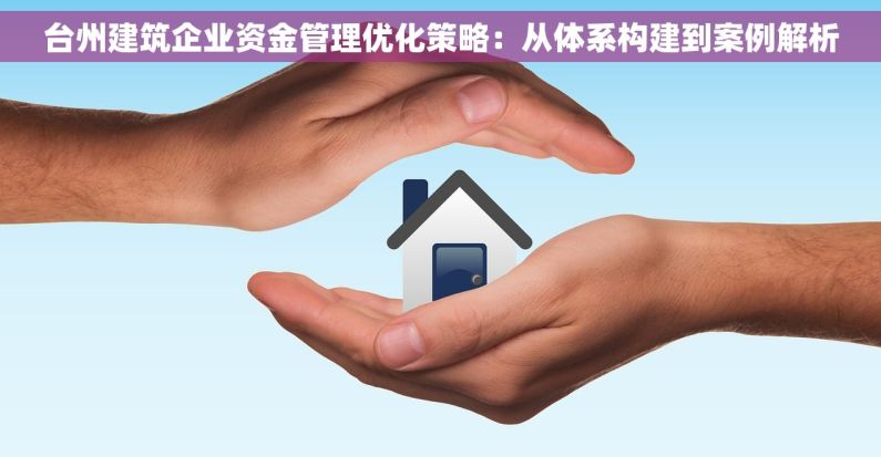 台州建筑企业资金管理优化策略：从体系构建到案例解析