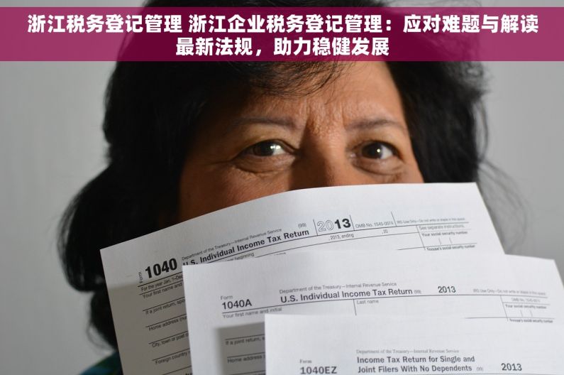 浙江税务登记管理 浙江企业税务登记管理：应对难题与解读最新法规，助力稳健发展