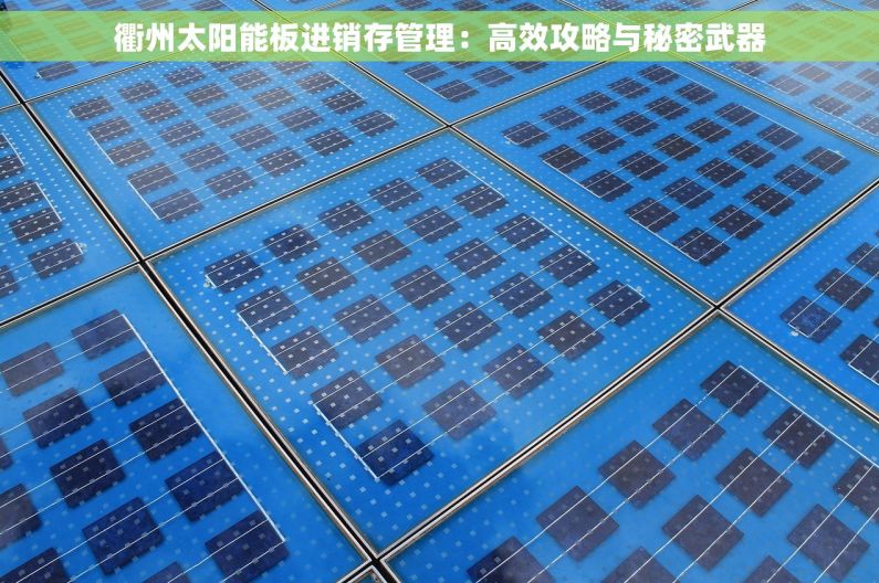 衢州太阳能板进销存管理：高效攻略与秘密武器