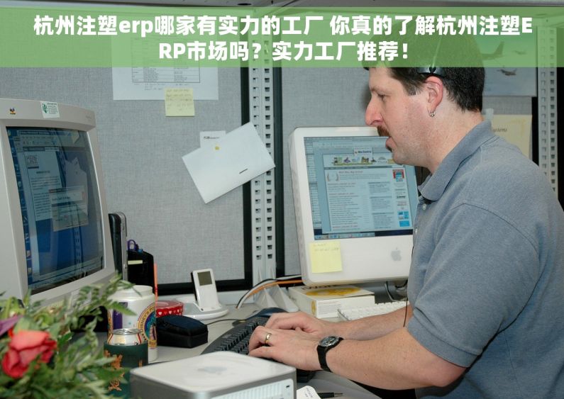 杭州注塑erp哪家有实力的工厂 你真的了解杭州注塑ERP市场吗？实力工厂推荐！