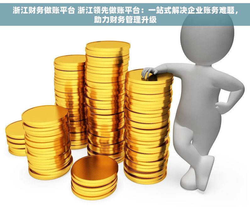 浙江财务做账平台 浙江领先做账平台：一站式解决企业账务难题，助力财务管理升级