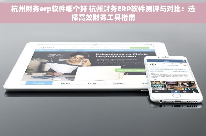 杭州财务erp软件哪个好 杭州财务ERP软件测评与对比：选择高效财务工具指南