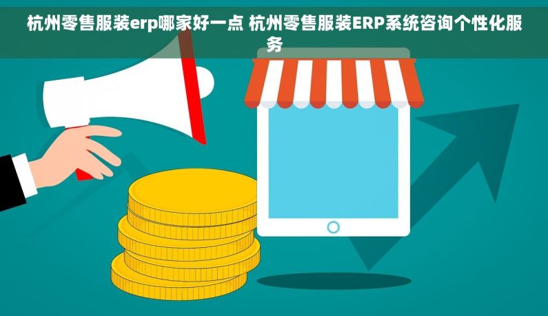 杭州零售服装erp哪家好一点 杭州零售服装ERP系统咨询个性化服务