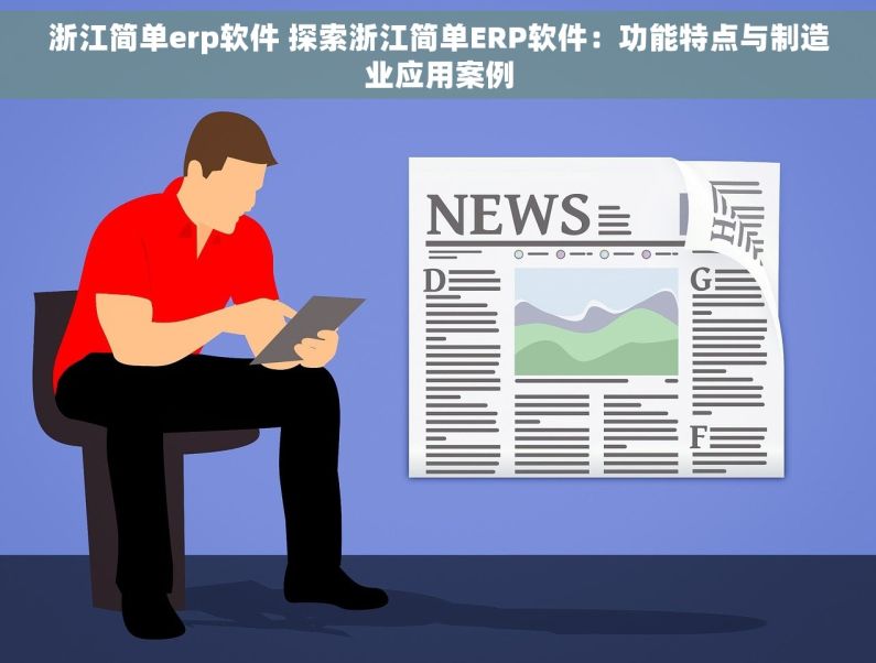 浙江简单erp软件 探索浙江简单ERP软件：功能特点与制造业应用案例