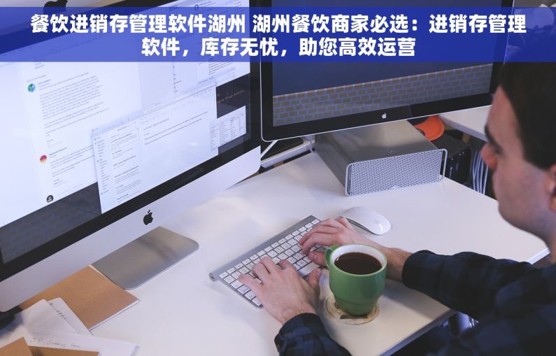 餐饮进销存管理软件湖州 湖州餐饮商家必选：进销存管理软件，库存无忧，助您高效运营