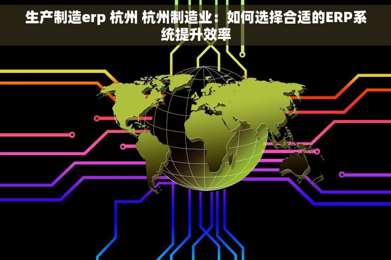 生产制造erp 杭州 杭州制造业：如何选择合适的ERP系统提升效率