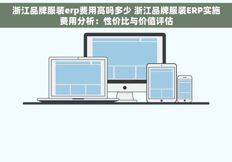 浙江品牌服装erp费用高吗多少 浙江品牌服装ERP实施费用分析：性价比与价值评估
