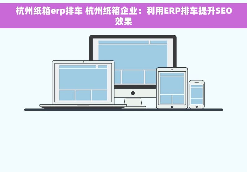 杭州纸箱erp排车 杭州纸箱企业：利用ERP排车提升SEO效果