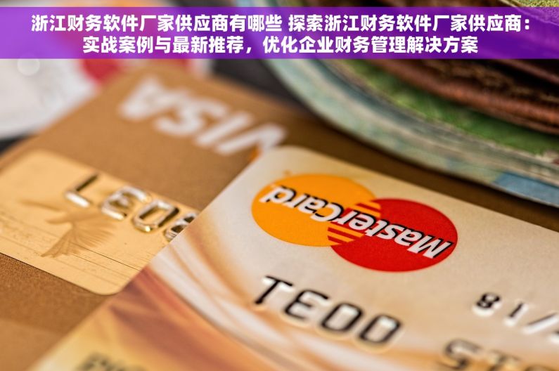 浙江财务软件厂家供应商有哪些 探索浙江财务软件厂家供应商：实战案例与最新推荐，优化企业财务管理解决方案