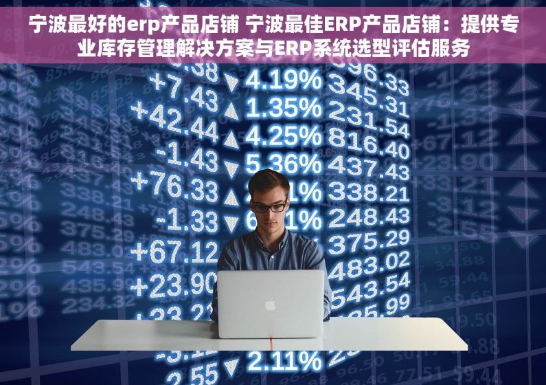 宁波最好的erp产品店铺 宁波最佳ERP产品店铺：提供专业库存管理解决方案与ERP系统选型评估服务