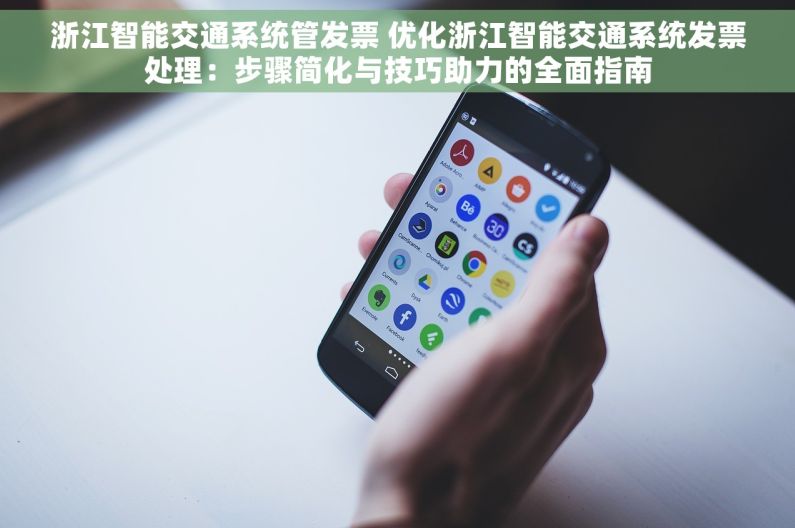 浙江智能交通系统管发票 优化浙江智能交通系统发票处理：步骤简化与技巧助力的全面指南