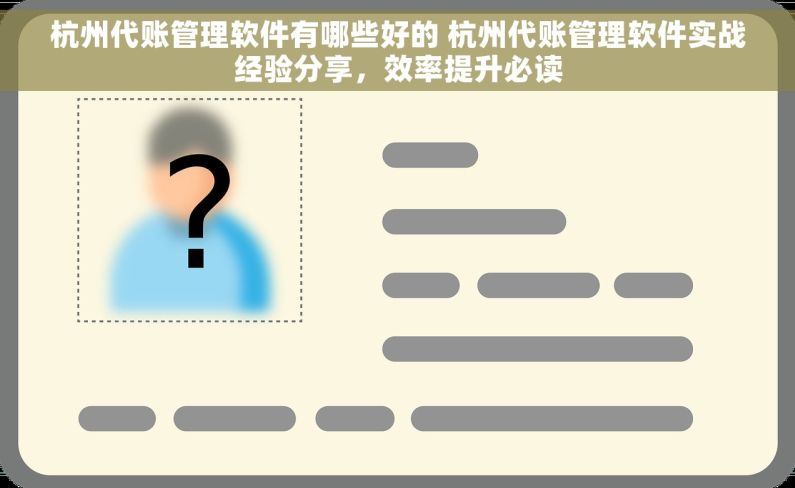 杭州代账管理软件有哪些好的 杭州代账管理软件实战经验分享，效率提升必读