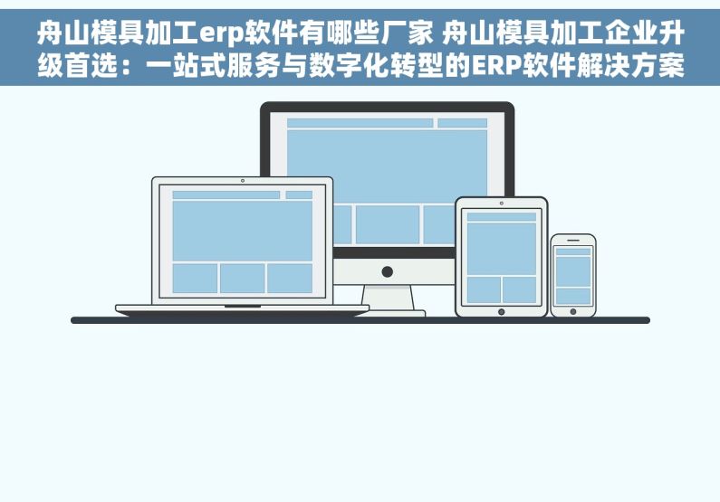 舟山模具加工erp软件有哪些厂家 舟山模具加工企业升级首选：一站式服务与数字化转型的ERP软件解决方案