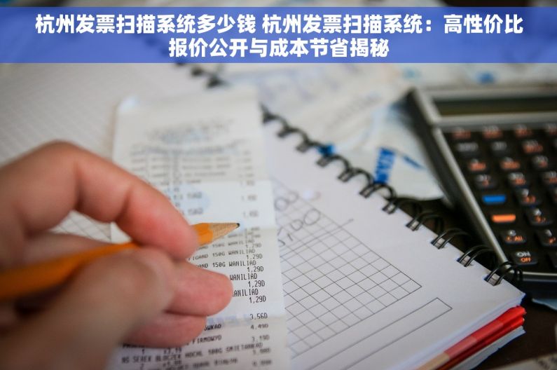杭州发票扫描系统多少钱 杭州发票扫描系统：高性价比报价公开与成本节省揭秘