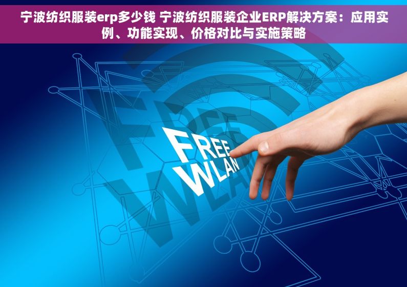宁波纺织服装erp多少钱 宁波纺织服装企业ERP解决方案：应用实例、功能实现、价格对比与实施策略
