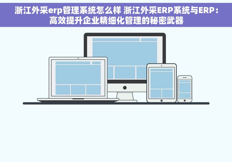 浙江外采erp管理系统怎么样 浙江外采ERP系统与ERP：高效提升企业精细化管理的秘密武器