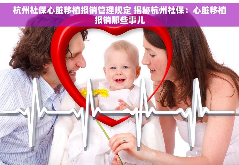 杭州社保心脏移植报销管理规定 揭秘杭州社保：心脏移植报销那些事儿