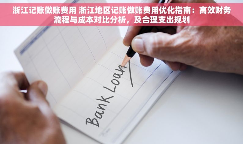 浙江记账做账费用 浙江地区记账做账费用优化指南：高效财务流程与成本对比分析，及合理支出规划