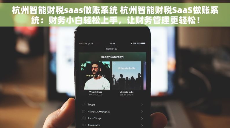 杭州智能财税saas做账系统 杭州智能财税SaaS做账系统：财务小白轻松上手，让财务管理更轻松！