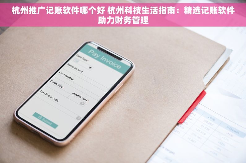 杭州推广记账软件哪个好 杭州科技生活指南：精选记账软件助力财务管理