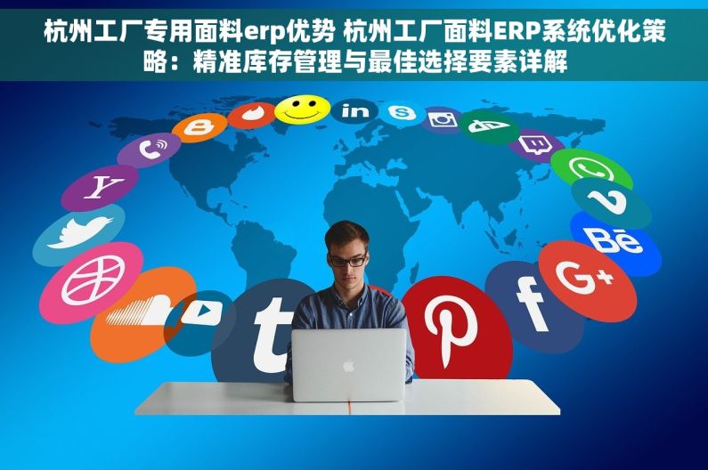 杭州工厂专用面料erp优势 杭州工厂面料ERP系统优化策略：精准库存管理与最佳选择要素详解