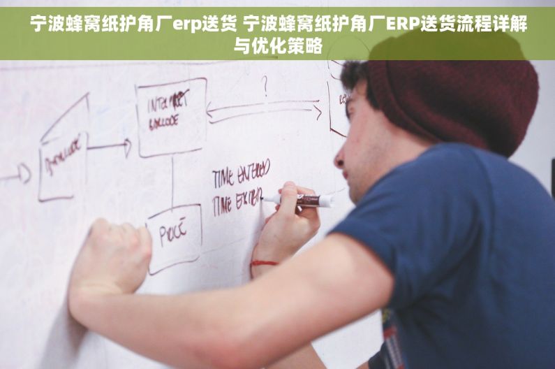 宁波蜂窝纸护角厂erp送货 宁波蜂窝纸护角厂ERP送货流程详解与优化策略