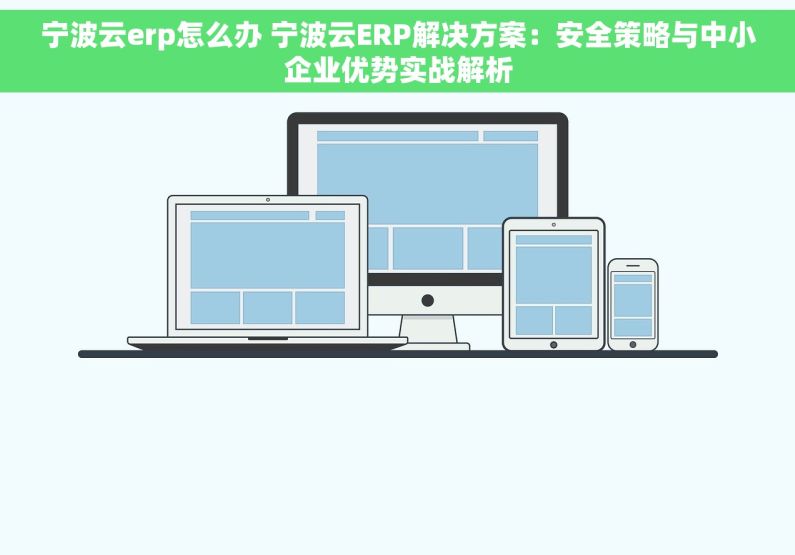 宁波云erp怎么办 宁波云ERP解决方案：安全策略与中小企业优势实战解析