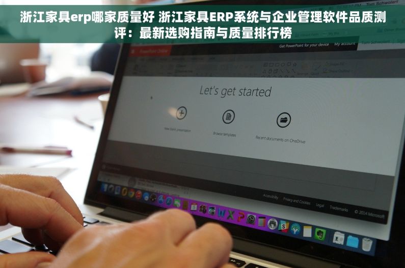 浙江家具erp哪家质量好 浙江家具ERP系统与企业管理软件品质测评：最新选购指南与质量排行榜