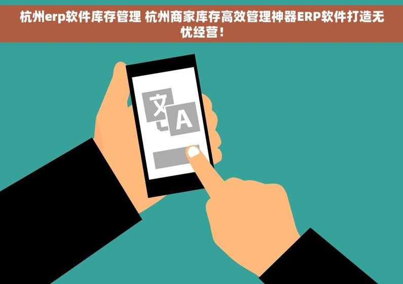 杭州erp软件库存管理 杭州商家库存高效管理神器ERP软件打造无忧经营！