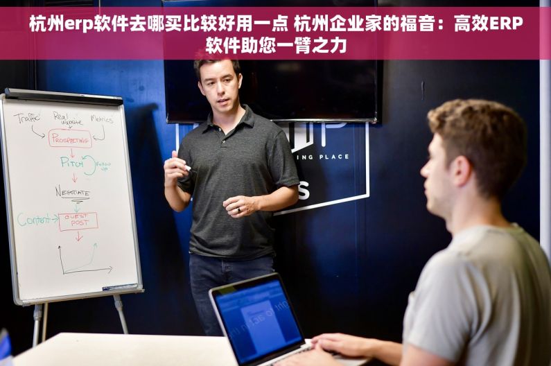 杭州erp软件去哪买比较好用一点 杭州企业家的福音：高效ERP软件助您一臂之力