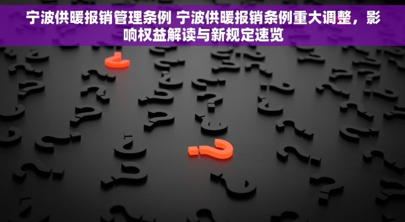 宁波供暖报销管理条例 宁波供暖报销条例重大调整，影响权益解读与新规定速览