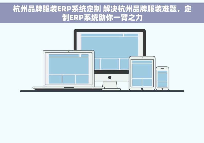 杭州品牌服装ERP系统定制 解决杭州品牌服装难题，定制ERP系统助你一臂之力