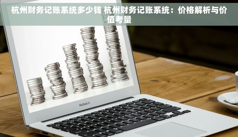 杭州财务记账系统多少钱 杭州财务记账系统：价格解析与价值考量