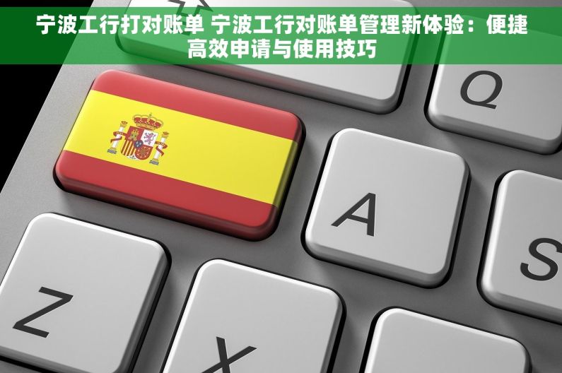 宁波工行打对账单 宁波工行对账单管理新体验：便捷高效申请与使用技巧