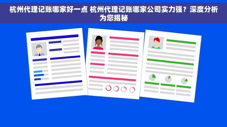 杭州代理记账哪家好一点 杭州代理记账哪家公司实力强？深度分析为您揭秘