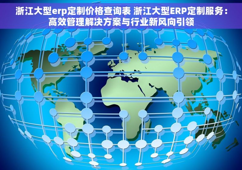浙江大型erp定制价格查询表 浙江大型ERP定制服务：高效管理解决方案与行业新风向引领