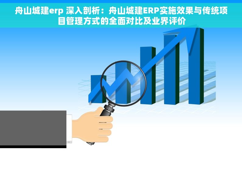 舟山城建erp 深入剖析：舟山城建ERP实施效果与传统项目管理方式的全面对比及业界评价