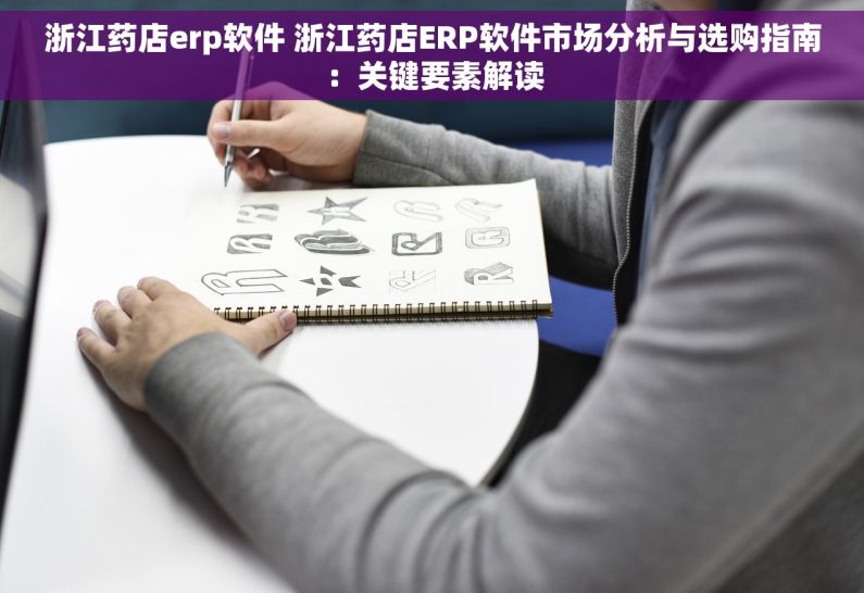 浙江药店erp软件 浙江药店ERP软件市场分析与选购指南：关键要素解读