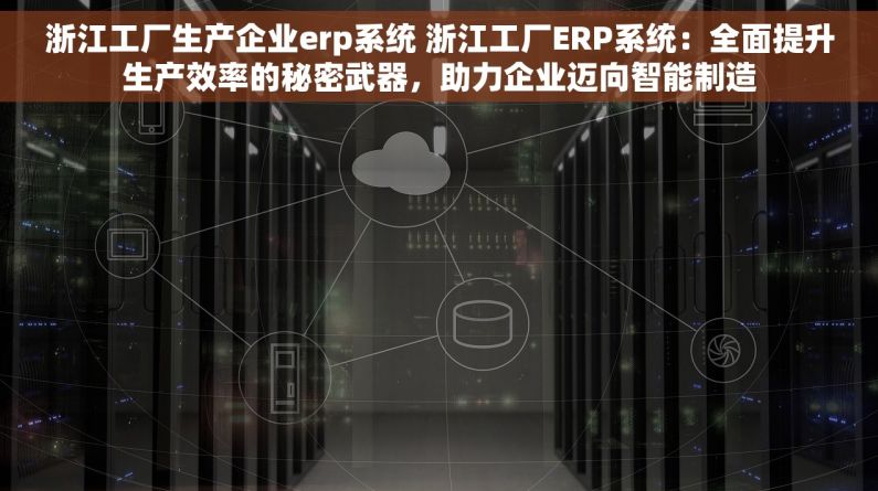 浙江工厂生产企业erp系统 浙江工厂ERP系统：全面提升生产效率的秘密武器，助力企业迈向智能制造