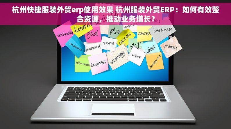 杭州快捷服装外贸erp使用效果 杭州服装外贸ERP：如何有效整合资源，推动业务增长？